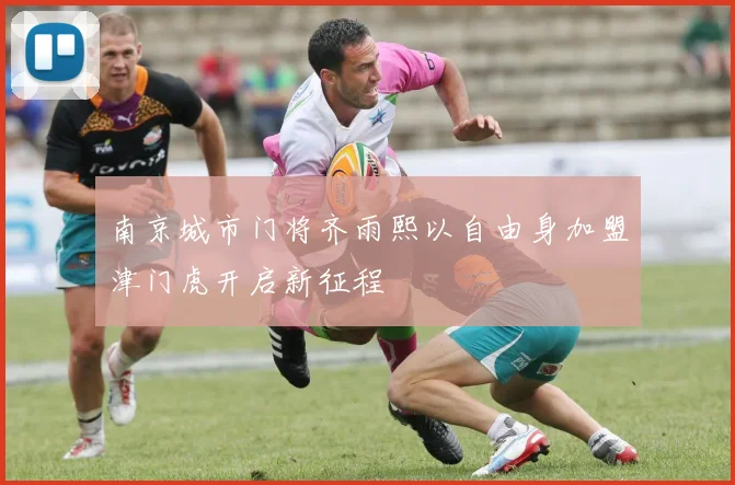 南京城市门将齐雨熙以自由身加盟津门虎开启新征程