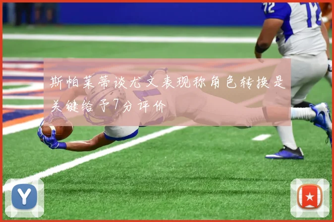 斯帕莱蒂谈尤文表现称角色转换是关键给予7分评价