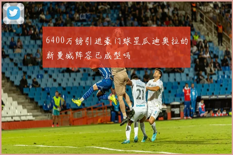 6400万镑引进豪门球星瓜迪奥拉的新曼城阵容已成型吗