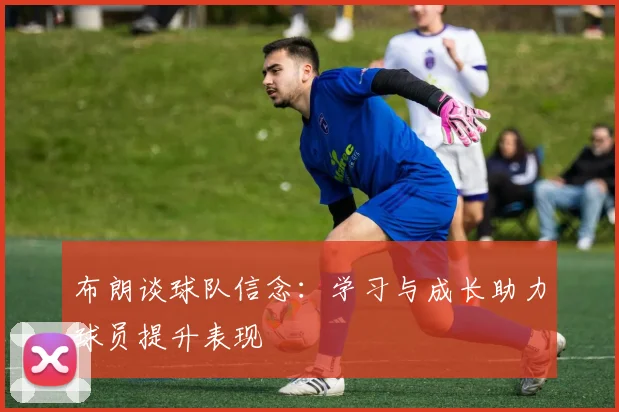 布朗谈球队信念：学习与成长助力球员提升表现