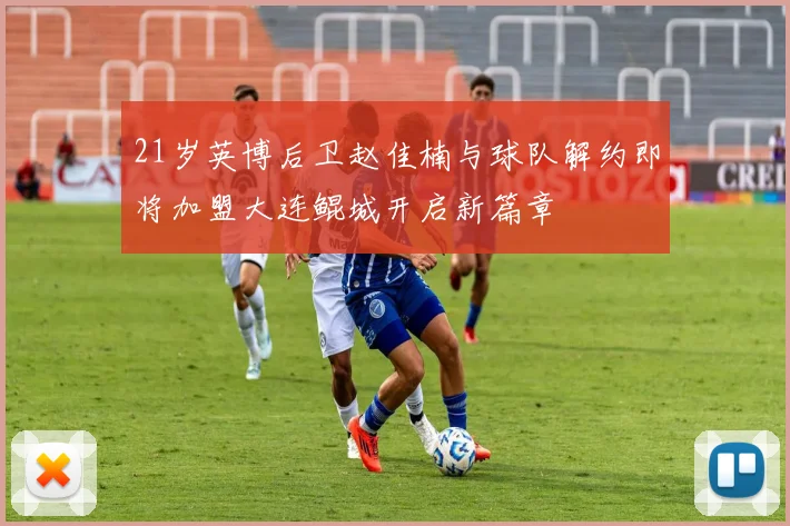 21岁英博后卫赵佳楠与球队解约即将加盟大连鲲城开启新篇章