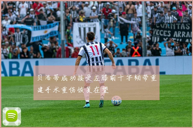 贝洛蒂成功接受左膝前十字韧带重建手术重伤恢复在望