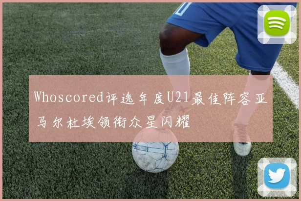 Whoscored评选年度U21最佳阵容亚马尔杜埃领衔众星闪耀