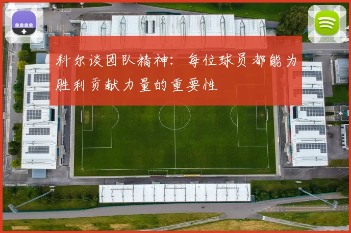 科尔谈团队精神：每位球员都能为胜利贡献力量的重要性